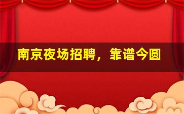 南京夜场招聘，靠谱今圆