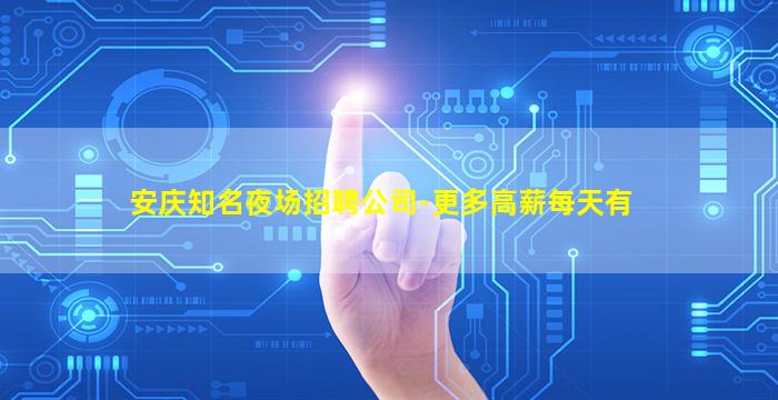 安庆知名夜场招聘公司-更多高薪每天有